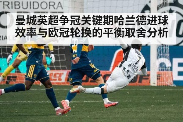 曼城英超争冠关键期哈兰德进球效率与欧冠轮换的平衡取舍分析